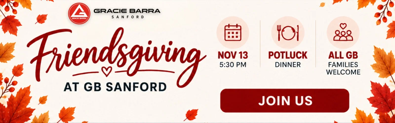 Gracie Barra Sanford Friendsgiving at GB Sanford. November 13 at 5:30 PM. Potluck dinner. All GB families welcome.